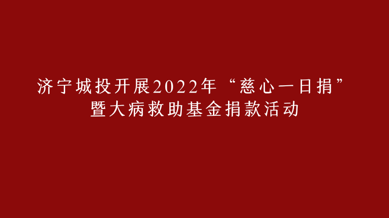 济宁城投开展2022年 “慈心一日捐”暨大病救助基金捐款活动